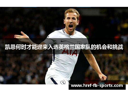 凯恩何时才能迎来入选英格兰国家队的机会和挑战 凯恩何时才能迎来入选英格兰国家队的机会和挑战