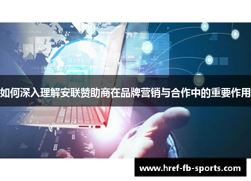 如何深入理解安联赞助商在品牌营销与合作中的重要作用 如何深入理解安联赞助商在品牌营销与合作中的重要作用