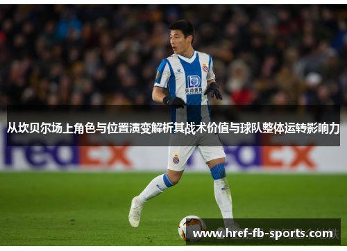 从坎贝尔场上角色与位置演变解析其战术价值与球队整体运转影响力 从坎贝尔场上角色与位置演变解析其战术价值与球队整体运转影响力