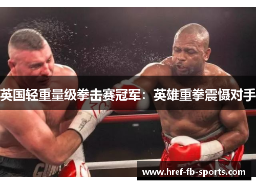 英国轻重量级拳击赛冠军：英雄重拳震慑对手