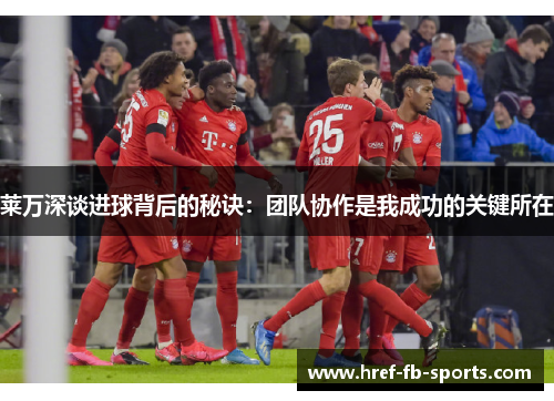 莱万深谈进球背后的秘诀：团队协作是我成功的关键所在