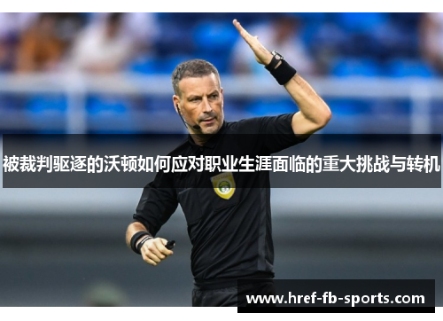 被裁判驱逐的沃顿如何应对职业生涯面临的重大挑战与转机