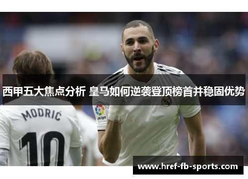 西甲五大焦点分析 皇马如何逆袭登顶榜首并稳固优势
