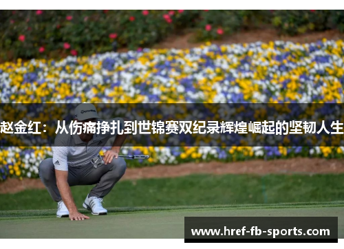 赵金红:从伤痛挣扎到世锦赛双纪录辉煌崛起的坚韧人生 赵金红:从伤痛挣扎到世锦赛双纪录辉煌崛起的坚韧人生