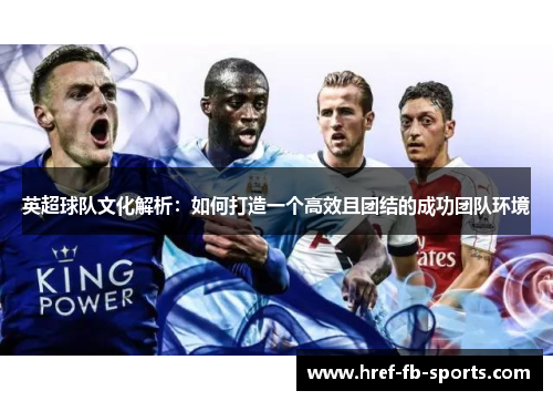 英超球队文化解析：如何打造一个高效且团结的成功团队环境