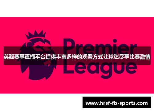 英超赛事直播平台提供丰富多样的观看方式让球迷尽享比赛激情 英超赛事直播平台提供丰富多样的观看方式让球迷尽享比赛激情