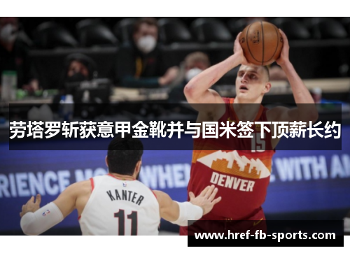 劳塔罗斩获意甲金靴并与国米签下顶薪长约