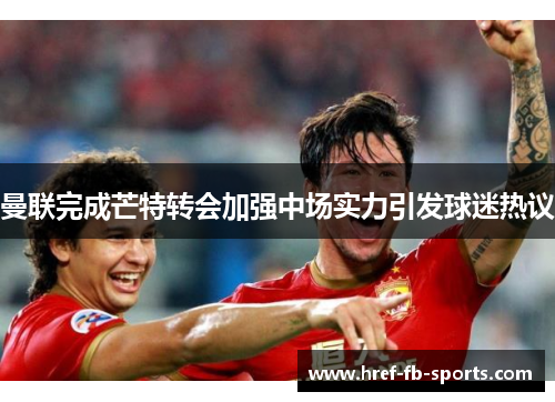 曼联完成芒特转会加强中场实力引发球迷热议