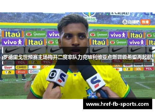 罗德里戈世预赛主场梅开二度率队力克玻利维亚点燃晋级希望再起航