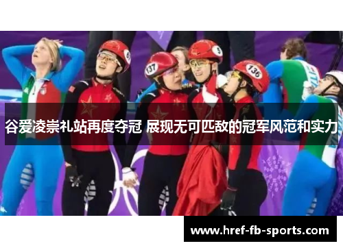 谷爱凌崇礼站再度夺冠 展现无可匹敌的冠军风范和实力