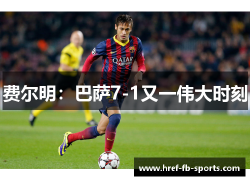 费尔明:巴萨7-1又一伟大时刻 费尔明:巴萨7-1又一伟大时刻