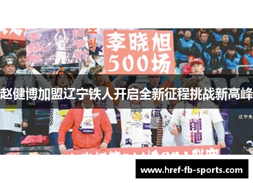 赵健博加盟辽宁铁人开启全新征程挑战新高峰 赵健博加盟辽宁铁人开启全新征程挑战新高峰