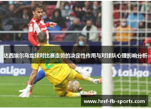 达西埃尔乌龙球对比赛走势的决定性作用与对球队心理影响分析 达西埃尔乌龙球对比赛走势的决定性作用与对球队心理影响分析